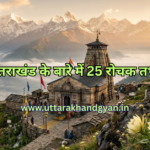 25 Interesting Facts About Uttarakhand in Hindi – उत्तराखंड के बारे में 25 रोचक तथ्य